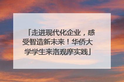 走进现代化企业，感受智造新未来！华侨大学学生来洛观摩实践