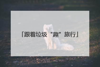 跟着垃圾“趣”旅行