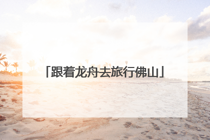 跟着龙舟去旅行佛山