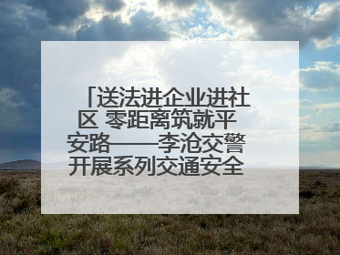 送法进企业进社区 零距离筑就平安路——李沧交警开展系列交通安全宣讲活动