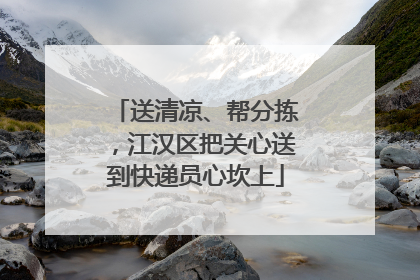 送清凉、帮分拣，江汉区把关心送到快递员心坎上