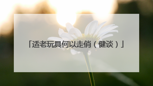 适老玩具何以走俏（健谈）