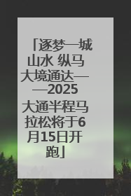 逐梦一城山水 纵马大境通达——2025大通半程马拉松将于6月15日开跑