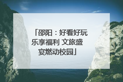 邵阳：好看好玩乐享福利 文旅盛宴燃动校园