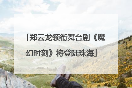 郑云龙领衔舞台剧《魔幻时刻》将登陆珠海