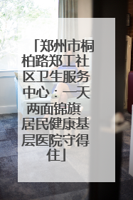 郑州市桐柏路郑工社区卫生服务中心：一天两面锦旗 居民健康基层医院守得住