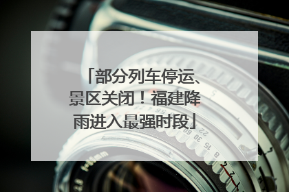 部分列车停运、景区关闭！福建降雨进入最强时段