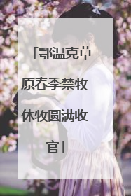 鄂温克草原春季禁牧休牧圆满收官