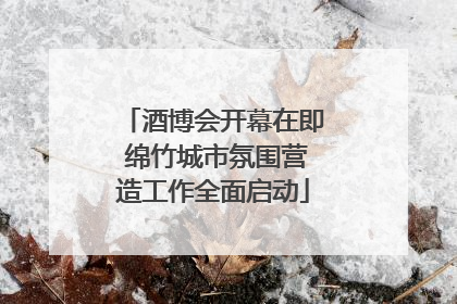 酒博会开幕在即 绵竹城市氛围营造工作全面启动