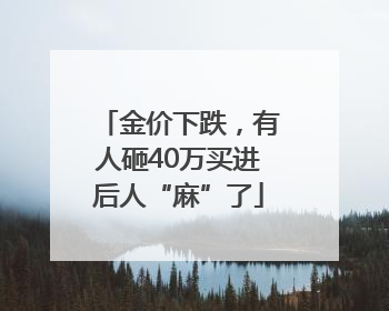 金价下跌，有人砸40万买进后人“麻”了