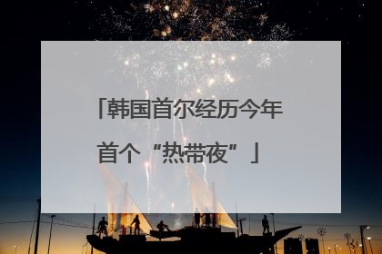 韩国首尔经历今年首个“热带夜”