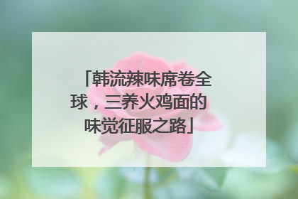 韩流辣味席卷全球，三养火鸡面的味觉征服之路