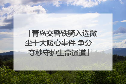 青岛交警铁骑入选微尘十大暖心事件 争分夺秒守护生命通道