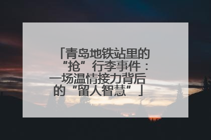 青岛地铁站里的“抢”行李事件：一场温情接力背后的“留人智慧”