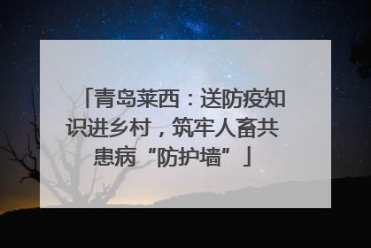 青岛莱西：送防疫知识进乡村，筑牢人畜共患病“防护墙”
