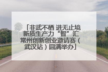 非武不栖 进无止境 新质生产力“智”汇常州创新创业邀请赛（武汉站）圆满举办
