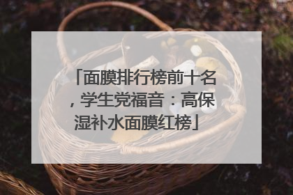 面膜排行榜前十名，学生党福音：高保湿补水面膜红榜