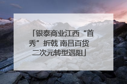 银泰商业江西“首秀”折戟 南昌百货二次元转型遇阻