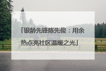 银龄先锋陈先俊：用余热点亮社区温暖之光