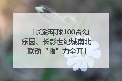 长影环球100奇幻乐园、长影世纪城南北联动“嗨”力全开