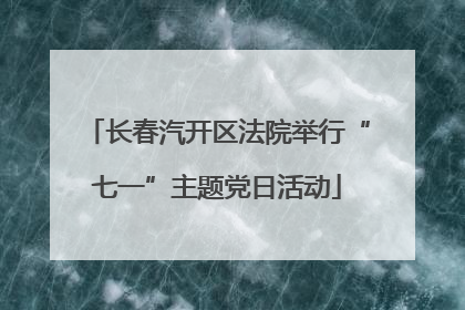 长春汽开区法院举行“七一”主题党日活动