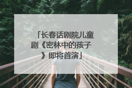 长春话剧院儿童剧《密林中的孩子》即将首演