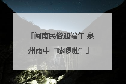 闽南民俗迎端午 泉州雨中“嗦啰嗹”