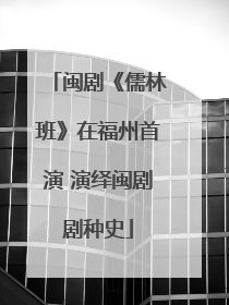 闽剧《儒林班》在福州首演 演绎闽剧剧种史
