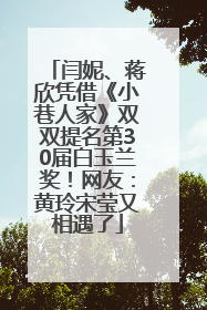 闫妮、蒋欣凭借《小巷人家》双双提名第30届白玉兰奖！网友：黄玲宋莹又相遇了