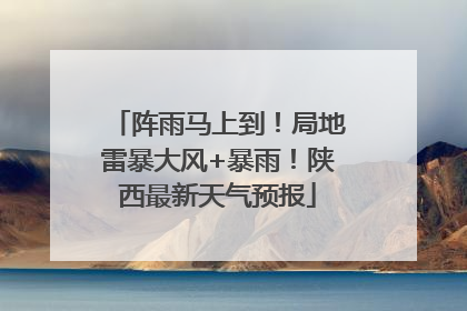阵雨马上到！局地雷暴大风+暴雨！陕西最新天气预报