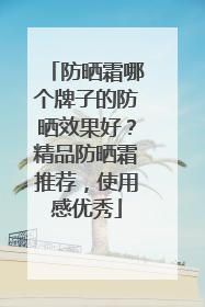防晒霜哪个牌子的防晒效果好？精品防晒霜推荐，使用感优秀