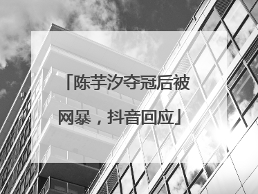 陈芋汐夺冠后被网暴，抖音回应