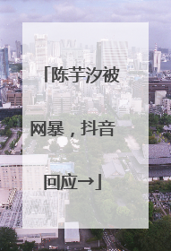 陈芋汐被网暴，抖音回应→
