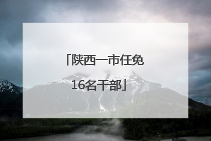 陕西一市任免16名干部