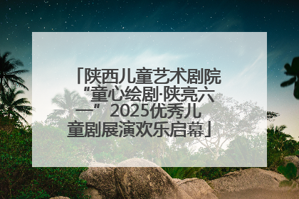 陕西儿童艺术剧院“童心绘剧·陕亮六一”2025优秀儿童剧展演欢乐启幕