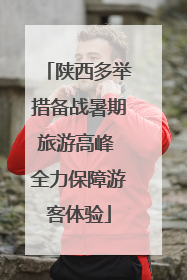 陕西多举措备战暑期旅游高峰 全力保障游客体验