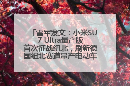 雷军发文：小米SU7 Ultra量产版首次征战纽北，刷新德国纽北赛道量产电动车圈速纪录，成为纽北史上最速量产电动车