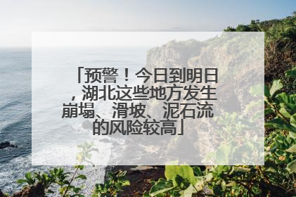 预警！今日到明日，湖北这些地方发生崩塌、滑坡、泥石流的风险较高