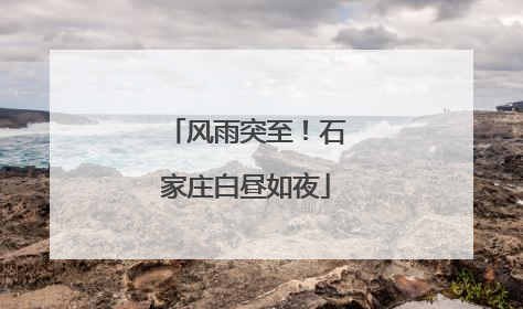 风雨突至！石家庄白昼如夜