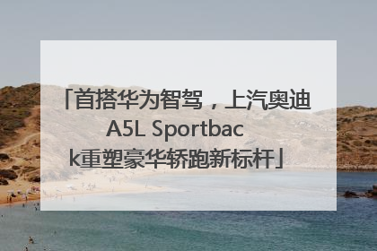 首搭华为智驾，上汽奥迪A5L Sportback重塑豪华轿跑新标杆