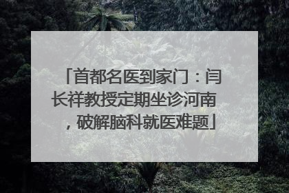 首都名医到家门：闫长祥教授定期坐诊河南，破解脑科就医难题
