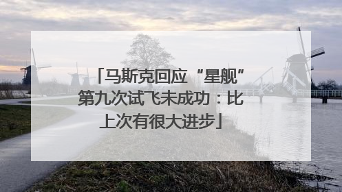 马斯克回应“星舰”第九次试飞未成功：比上次有很大进步