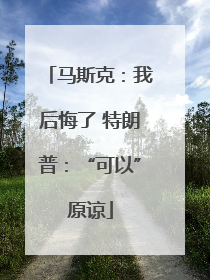 马斯克：我后悔了 特朗普：“可以”原谅