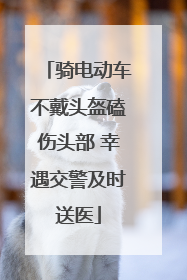 骑电动车不戴头盔磕伤头部 幸遇交警及时送医