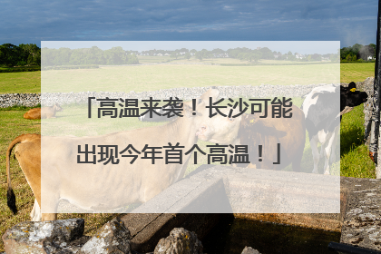 高温来袭！长沙可能出现今年首个高温！