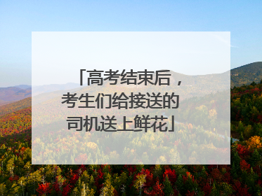 高考结束后，考生们给接送的司机送上鲜花
