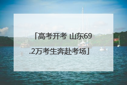 高考开考 山东69.2万考生奔赴考场