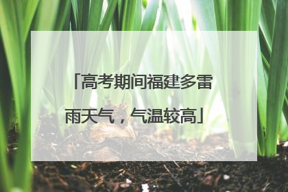 高考期间福建多雷雨天气，气温较高