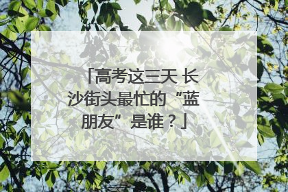 高考这三天 长沙街头最忙的“蓝朋友”是谁？