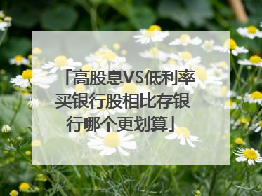 高股息VS低利率 买银行股相比存银行哪个更划算
